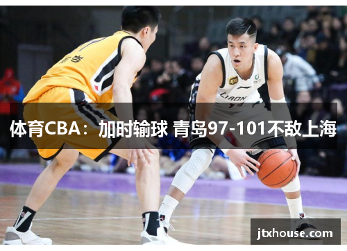 体育CBA：加时输球 青岛97-101不敌上海